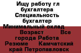 Ищу работу гл. бухгалтера › Специальность ­ бухгалтер › Минимальный оклад ­ 30 000 › Возраст ­ 41 - Все города Работа » Резюме   . Камчатский край,Петропавловск-Камчатский г.